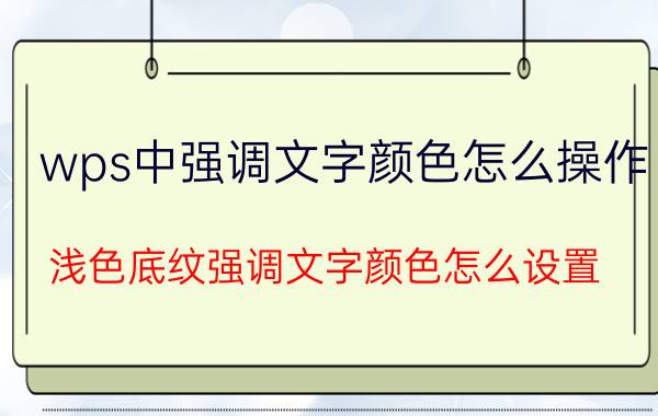 wps中强调文字颜色怎么操作 浅色底纹强调文字颜色怎么设置？